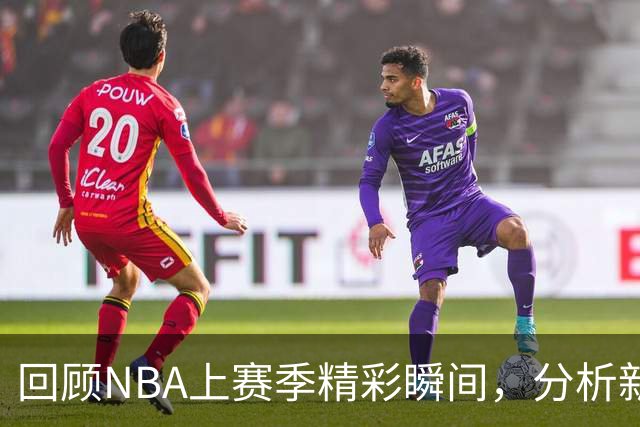 回顾NBA上赛季精彩瞬间，分析新赛季的基础